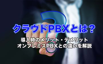 クラウドPBXとは？導入時のメリット・デメリット、オンプレミスPBXとの違いを解説