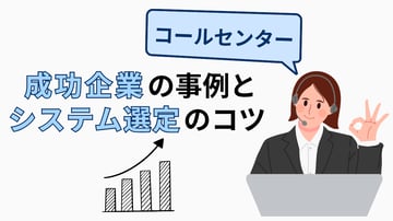 コールセンターシステムの導入で売上が3倍に！成功企業の事例とシステム選定のコツ