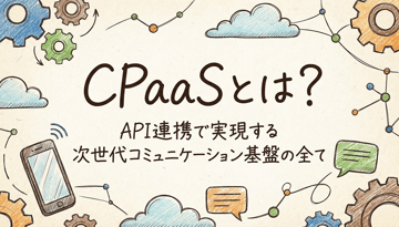 CPaaSとは？API連携で実現する次世代コミュニケーション基盤の全て