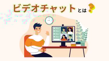 ビデオチャットとは？活用するメリット・デメリットや比較ポイントを解説